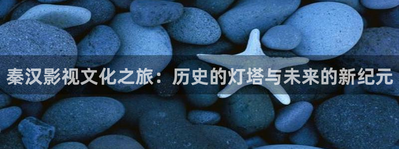 红桃影院app：秦汉影视文化之旅：历史的灯塔与未来的新纪元