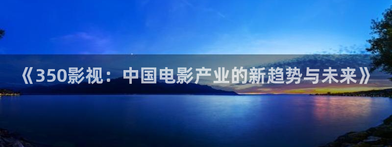 红桃子影院：《350影视：中国电影产业的新趋势与未来》